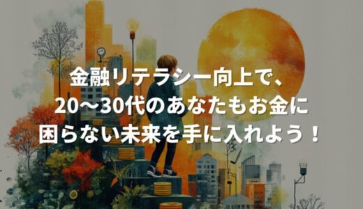 金融リテラシー向上で、20～30代のあなたもお金に困らない未来を手に入れよう！