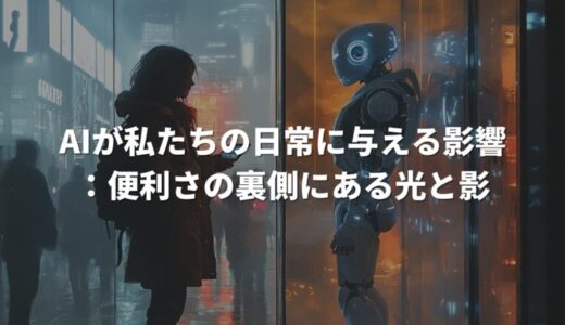 AIが私たちの日常に与える影響：便利さの裏側にある光と影