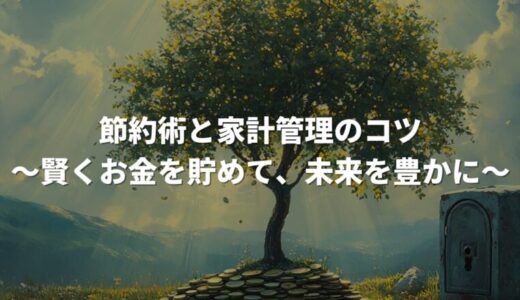 節約術と家計管理のコツ：賢くお金を貯めて、未来を豊かに