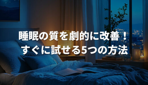 睡眠の質を劇的に改善！すぐに試せる5つの方法