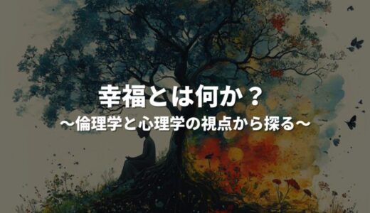 幸福とは何か？ 倫理学と心理学の視点から探る