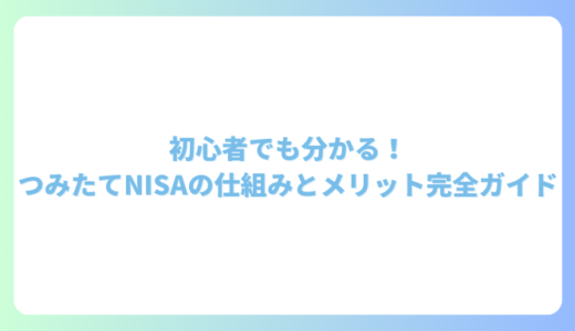 初心者でも分かる！つみたてNISAの仕組みとメリット完全ガイド