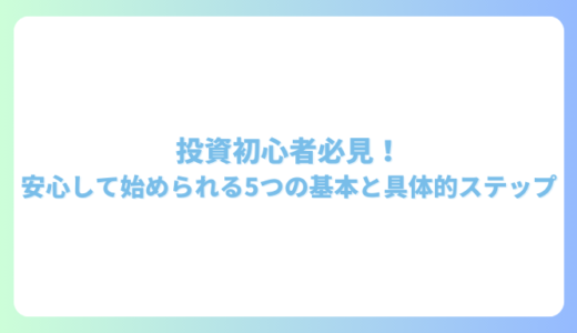 投資初心者必見！安心して始められる5つの基本と具体的ステップ