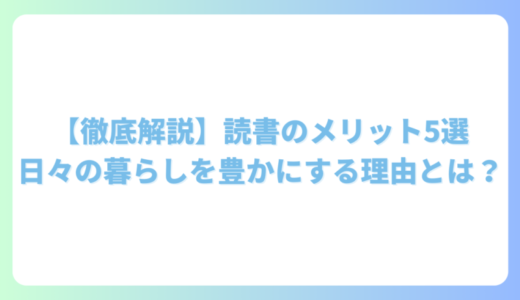 【徹底解説】読書のメリット5選｜日々の暮らしを豊かにする理由とは？