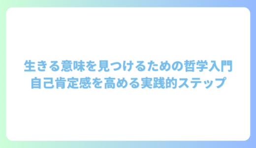 生きる意味を見つけるための哲学入門｜自己肯定感を高める実践的ステップ