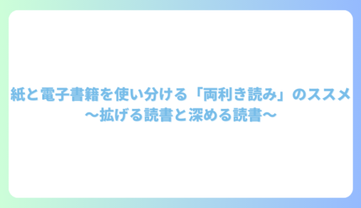 紙と電子書籍を使い分ける「両利き読み」のススメ：拡げる読書と深める読書